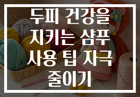 두피 건강을 지키는 샴푸 사용 팁 자극 줄이기