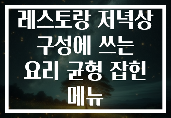 레스토랑 저녁상 구성에 쓰는 요리 균형 잡힌 메뉴