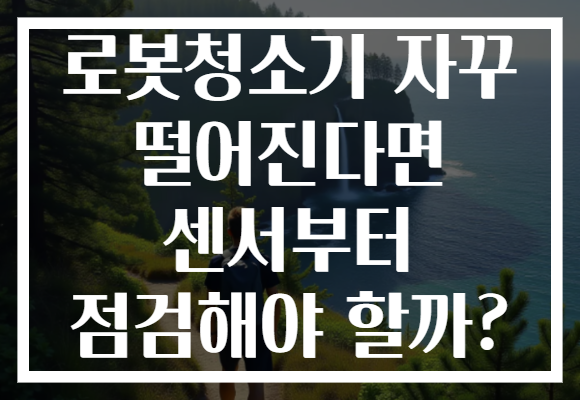 로봇청소기 자꾸 떨어진다면 센서부터 점검해야 할까?