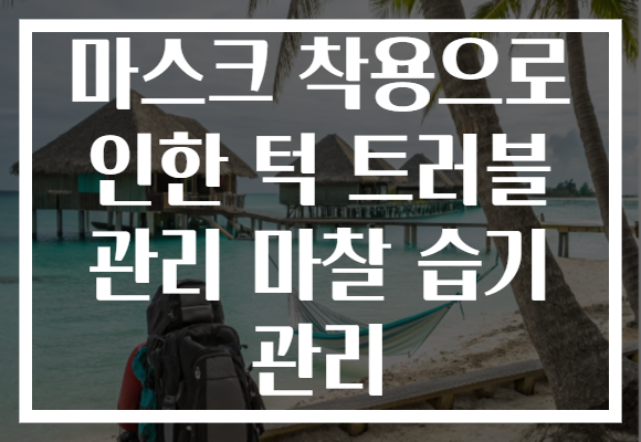 마스크 착용으로 인한 턱 트러블 관리 마찰 습기 관리
