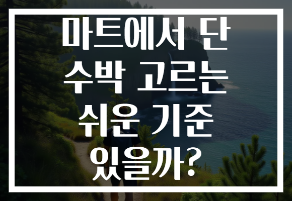 마트에서 단 수박 고르는 쉬운 기준 있을까?