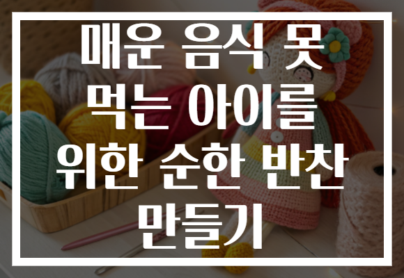 매운 음식 못 먹는 아이를 위한 순한 반찬 만들기