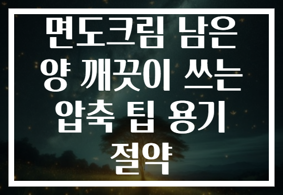 면도크림 남은 양 깨끗이 쓰는 압축 팁 용기 절약