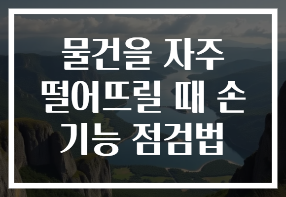 물건을 자주 떨어뜨릴 때 손 기능 점검법