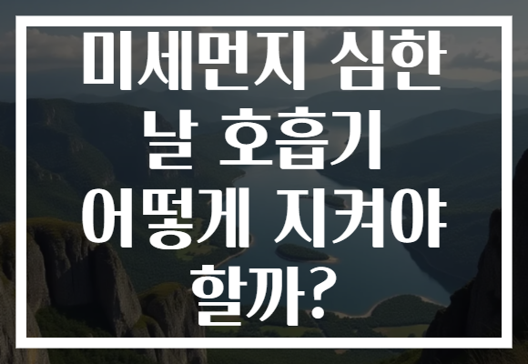 미세먼지 심한 날 호흡기 어떻게 지켜야 할까?