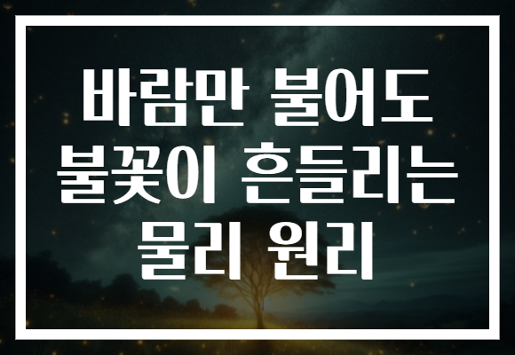 바람만 불어도 불꽃이 흔들리는 물리 원리