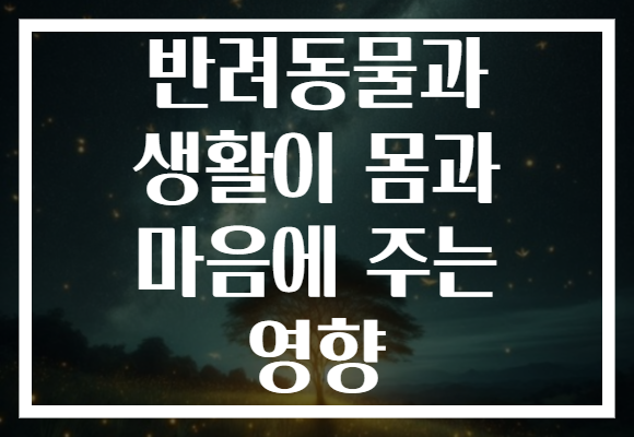 반려동물과 생활이 몸과 마음에 주는 영향