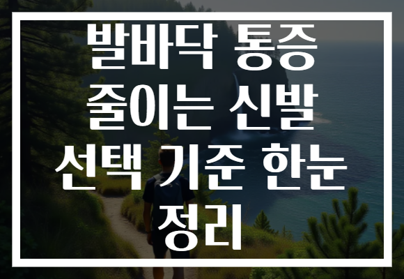 발바닥 통증 줄이는 신발 선택 기준 한눈 정리