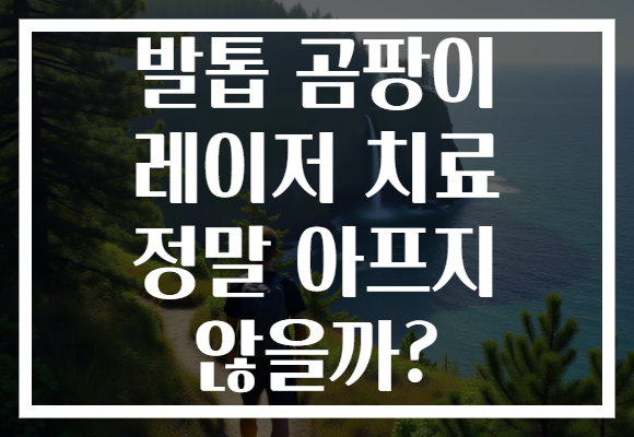 발톱 곰팡이 레이저 치료 정말 아프지 않을까?