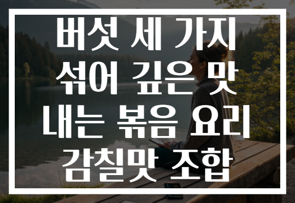 버섯 세 가지 섞어 깊은 맛 내는 볶음 요리 감칠맛 조합