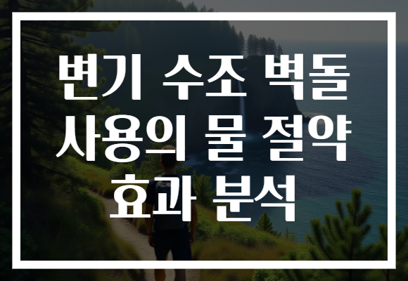 변기 수조 벽돌 사용의 물 절약 효과 분석 변기 수조 벽돌 사용의 물 절약 효과 분석