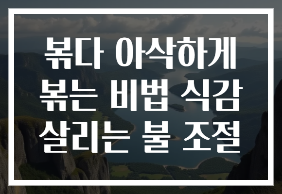볶다 아삭하게 볶는 비법 식감 살리는 불 조절