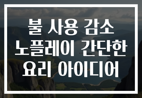 불 사용 감소 노플레이 간단한 요리 아이디어