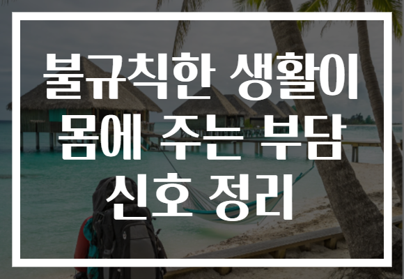 불규칙한 생활이 몸에 주는 부담 신호 정리