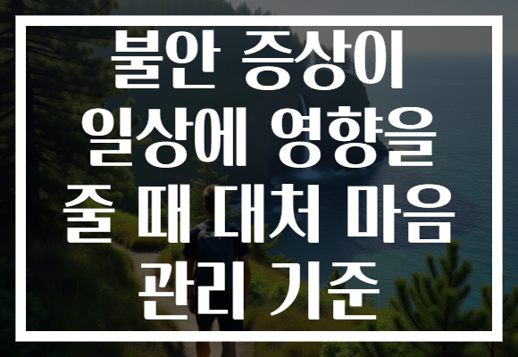 불안 증상이 일상에 영향을 줄 때 대처 마음 관리 기준