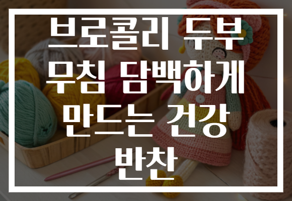 브로콜리 두부 무침 담백하게 만드는 건강 반찬 브로콜리 두부 무침 담백하게 만드는 건강 반찬