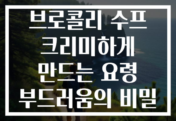 브로콜리 수프 크리미하게 만드는 요령 부드러움의 비밀