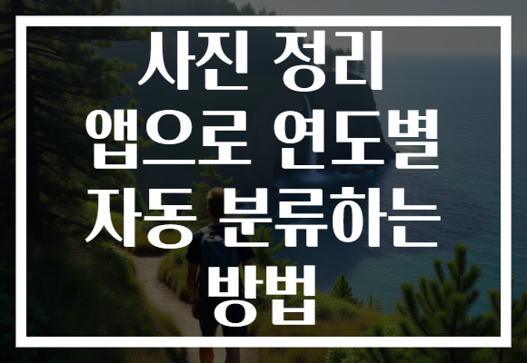 사진 정리 앱으로 연도별 자동 분류하는 방법 사진 정리 앱으로 연도별 자동 분류하는 방법