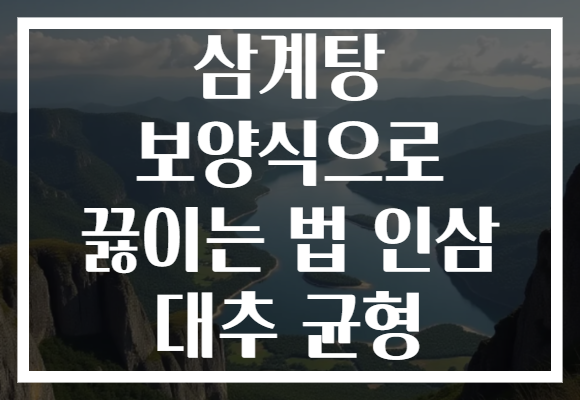 삼계탕 보양식으로 끓이는 법 인삼 대추 균형