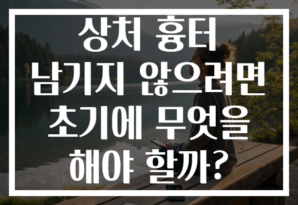상처 흉터 남기지 않으려면 초기에 무엇을 해야 할까? 상처 흉터 남기지 않으려면 초기에 무엇을 해야 할까?