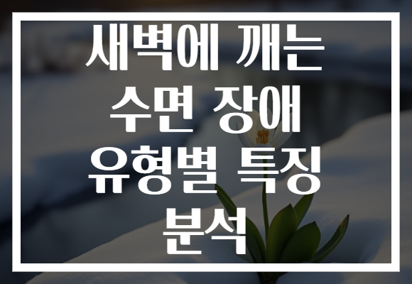 새벽에 깨는 수면 장애 유형별 특징 분석