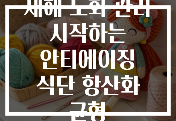 새해 노화 관리 시작하는 안티에이징 식단 항산화 균형