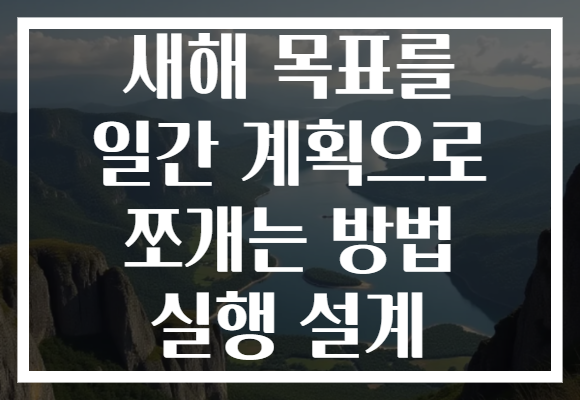 새해 목표를 일간 계획으로 쪼개는 방법 실행 설계
