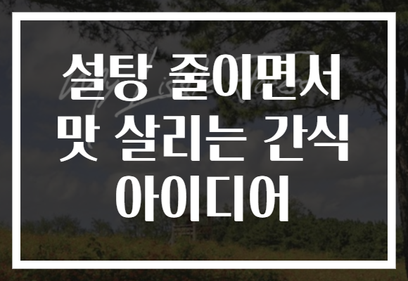 설탕 줄이면서 맛 살리는 간식 아이디어