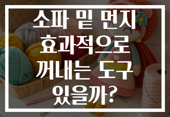 소파 밑 먼지 효과적으로 꺼내는 도구 있을까?