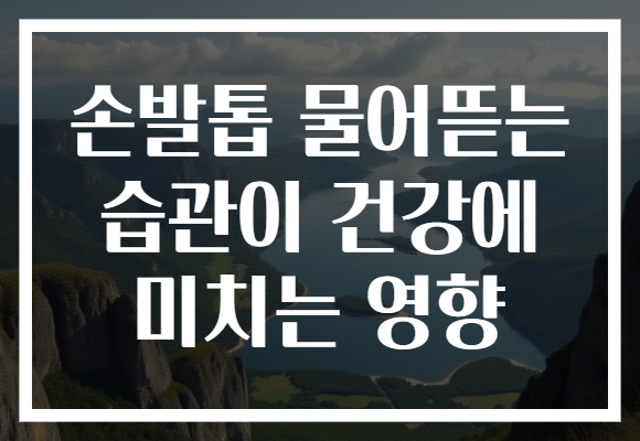손발톱 물어뜯는 습관이 건강에 미치는 영향 손발톱 물어뜯는 습관이 건강에 미치는 영향