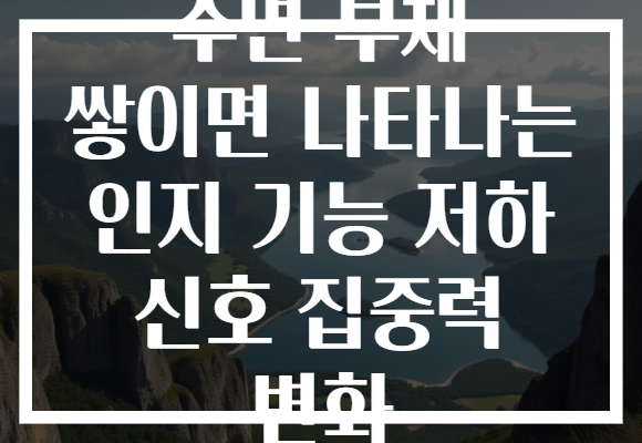 수면 부채 쌓이면 나타나는 인지 기능 저하 신호 집중력 변화