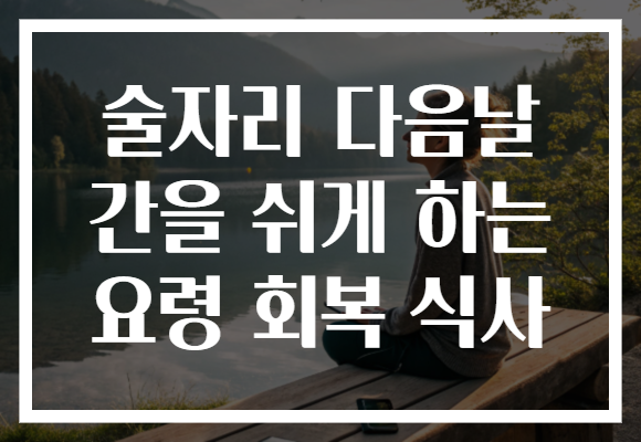 술자리 다음날 간을 쉬게 하는 요령 회복 식사
