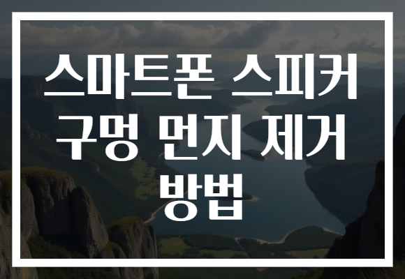 스마트폰 스피커 구멍 먼지 제거 방법