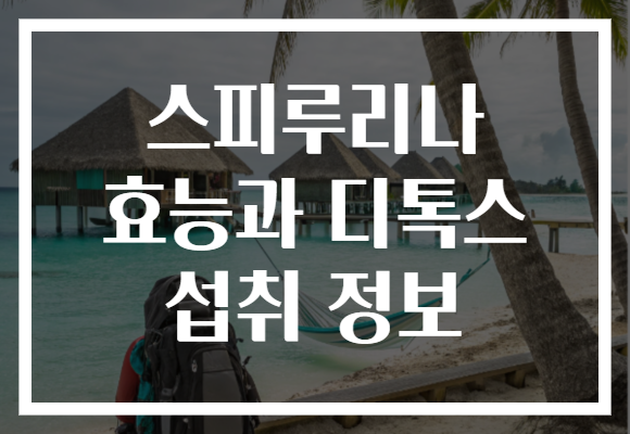 스피루리나 효능과 디톡스 섭취 정보