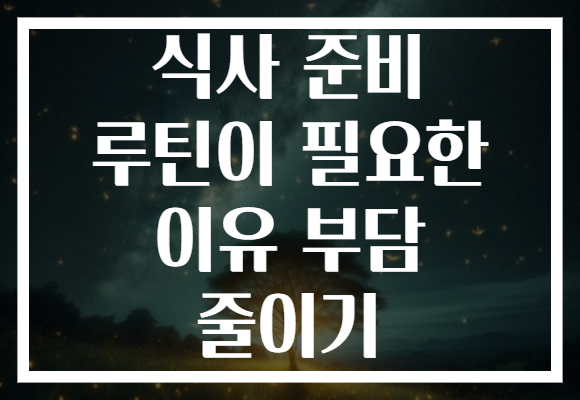 식사 준비 루틴이 필요한 이유 부담 줄이기