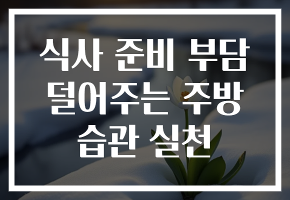 식사 준비 부담 덜어주는 주방 습관 실천
