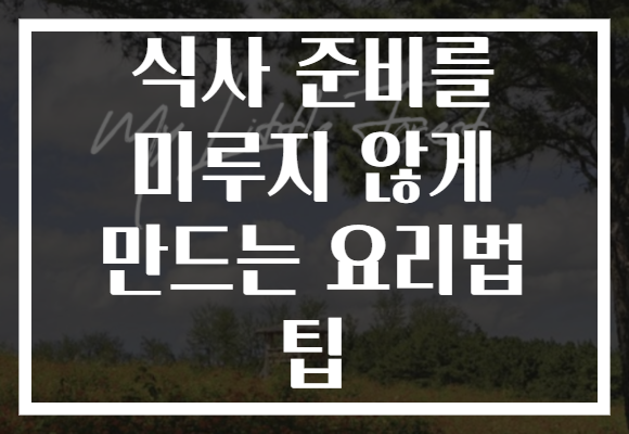 식사 준비를 미루지 않게 만드는 요리법 팁