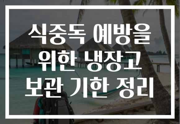 식중독 예방을 위한 냉장고 보관 기한 정리