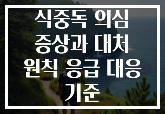 식중독 의심 증상과 대처 원칙 응급 대응 기준