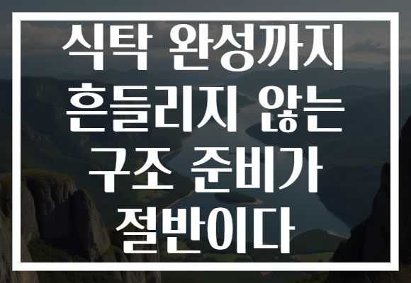 식탁 완성까지 흔들리지 않는 구조 준비가 절반이다