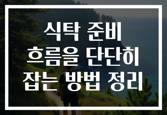 식탁 준비 흐름을 단단히 잡는 방법 정리