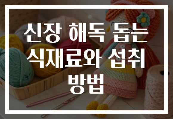 신장 해독 돕는 식재료와 섭취 방법 신장 해독 돕는 식재료와 섭취 방법