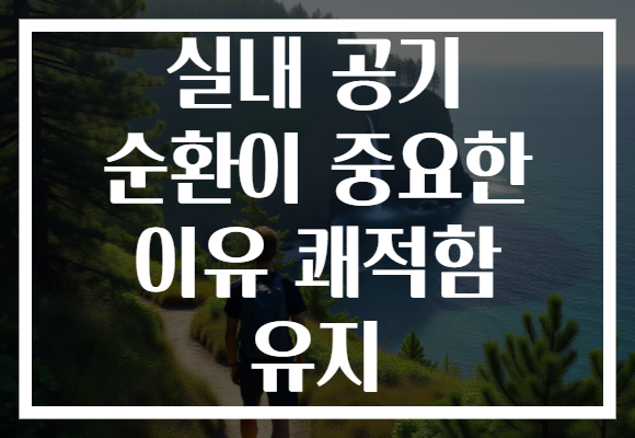실내 공기 순환이 중요한 이유 쾌적함 유지