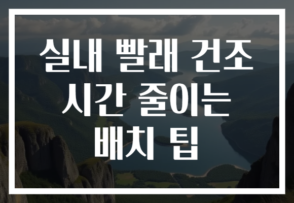 실내 빨래 건조 시간 줄이는 배치 팁