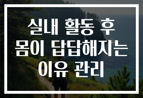 실내 활동 후 몸이 답답해지는 이유 관리 실내 활동 후 몸이 답답해지는 이유 관리