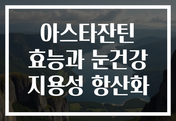 아스타잔틴 효능과 눈건강 지용성 항산화