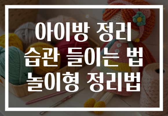 아이방 정리 습관 들이는 법 놀이형 정리법 아이방 정리 습관 들이는 법 놀이형 정리법