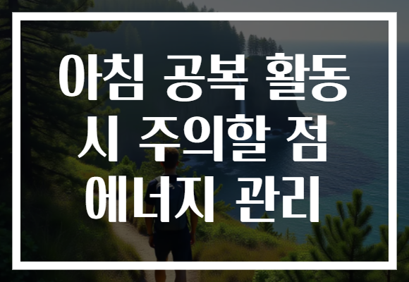 아침 공복 활동 시 주의할 점 에너지 관리