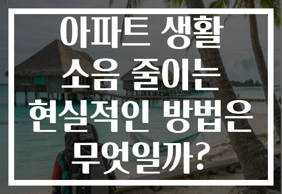 아파트 생활 소음 줄이는 현실적인 방법은 무엇일까? 아파트 생활 소음 줄이는 현실적인 방법은 무엇일까?