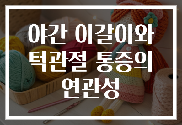 야간 이갈이와 턱관절 통증의 연관성